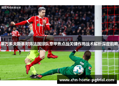 莱万多夫斯基对阵法国球队意甲焦点战关键作用战术解析深度前瞻