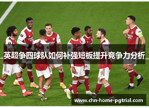 英超争四球队如何补强短板提升竞争力分析
