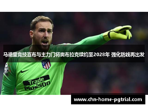 马德里竞技宣布与主力门将奥布拉克续约至2028年 强化防线再出发