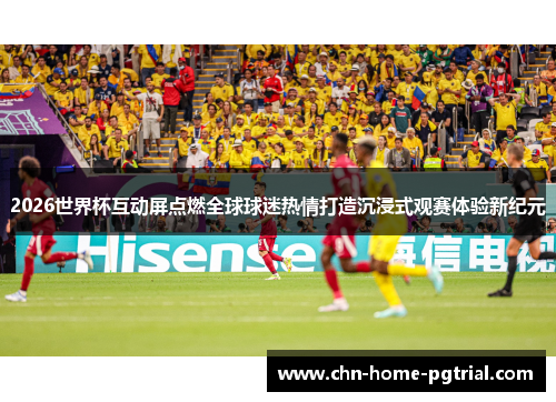 2026世界杯互动屏点燃全球球迷热情打造沉浸式观赛体验新纪元