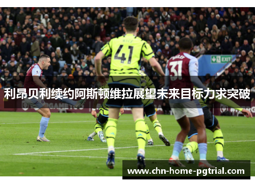 利昂贝利续约阿斯顿维拉展望未来目标力求突破