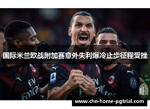 国际米兰欧战附加赛意外失利爆冷止步征程受挫